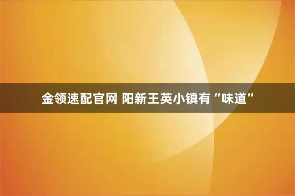 金领速配官网 阳新王英小镇有“味道”