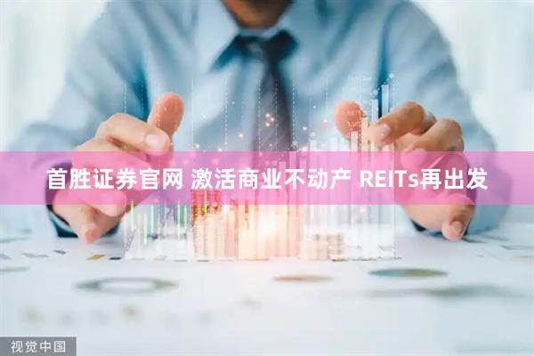 首胜证券官网 激活商业不动产 REITs再出发